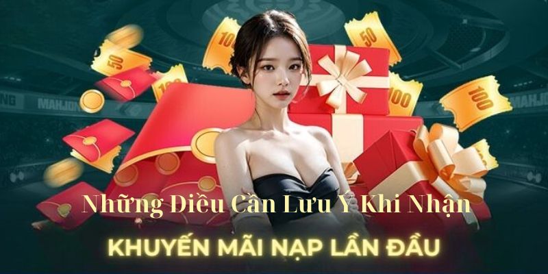 Những điểm cần lưu ý khi nhận thưởng khuyến mãi nạp lần đầu 